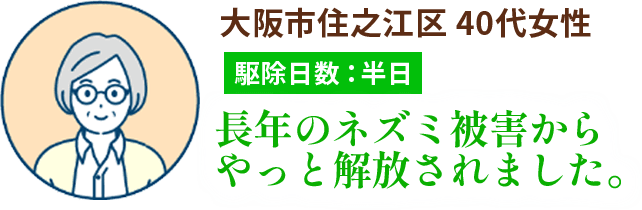 大阪市住之江区 40代女性｜駆除日数：半日｜長年のネズミ被害からやっと解放されました。